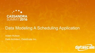 Data Modeling A Scheduling Application
Adam Hutson
Data Architect, DataScale Inc.
 