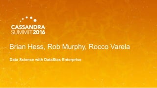 Brian Hess, Rob Murphy, Rocco Varela
Data Science with DataStax Enterprise
 