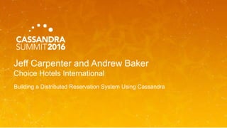 Jeff Carpenter and Andrew Baker
Choice Hotels International
Building a Distributed Reservation System Using Cassandra
 