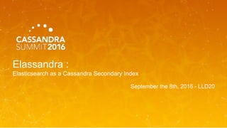 Elassandra :
Elasticsearch as a Cassandra Secondary Index
September the 8th, 2016 - LLD20
 