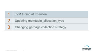 1 JVM tuning at Knewton
2 Updating memtable_allocation_type
3 Changing garbage collection strategy
3© DataStax, All Rights Reserved.
 