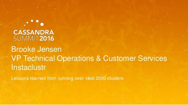 Brooke Jensen
VP Technical Operations & Customer Services
Instaclustr
Lessons learned from running over 1800 2000 clusters
