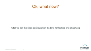 © DataStax, All Rights Reserved.
Ok, what now?
After we set the base configuration it’s time for testing and observing
18
 