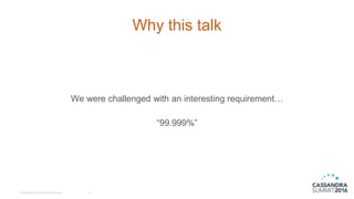 © DataStax, All Rights Reserved.
Why this talk
We were challenged with an interesting requirement…
“99.999%”
2
 