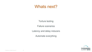 © DataStax, All Rights Reserved.
Whats next?
Torture testing
Failure scenarios
Latency and delay inducers
Automate everyth...