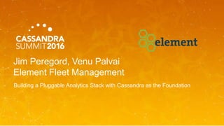 Jim Peregord, Venu Palvai
Element Fleet Management
Building a Pluggable Analytics Stack with Cassandra as the Foundation
 