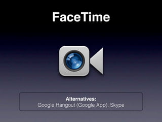 FaceTime




          Alternatives:
Google Hangout (Google App), Skype
 