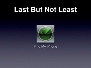 Last But Not Least




     Find My iPhone
 