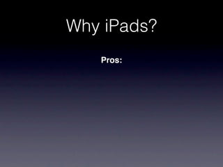 Why iPads?
   Pros:
 