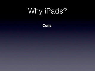 Why iPads?
   Cons:
 