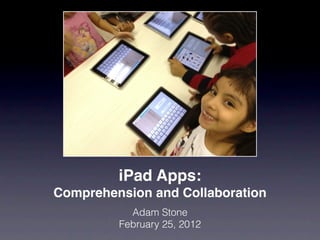iPad Apps:
Comprehension and Collaboration
           Adam Stone
         February 25, 2012
 