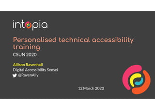Personalised technical accessibility
training
CSUN 2020
Allison Ravenhall
Digital Accessibility Sensei
@RavenAlly
12 March 2020
 