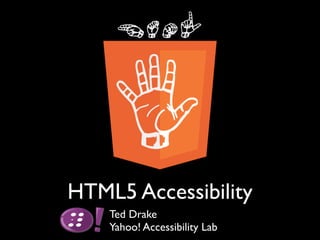 HTML5 Accessibility
    Ted Drake
    Yahoo! Accessibility Lab
 