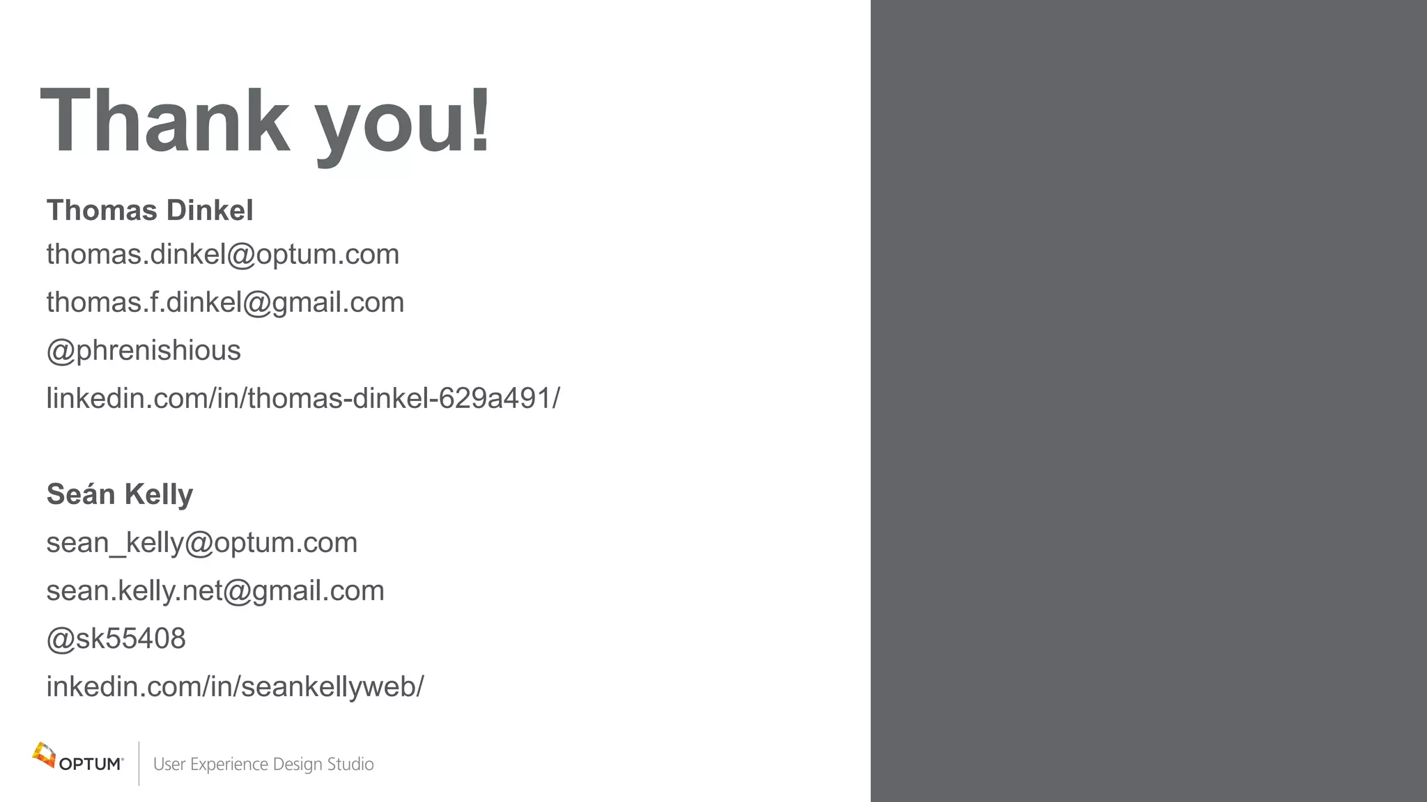 Thomas Dinkel
thomas.dinkel@optum.com
thomas.f.dinkel@gmail.com
@phrenishious
linkedin.com/in/thomas-dinkel-629a491/
Seán Kelly
sean_kelly@optum.com
sean.kelly.net@gmail.com
@sk55408
inkedin.com/in/seankellyweb/
 