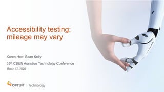 Accessibility testing:
mileage may vary
Karen Herr, Sean Kelly
35th CSUN Assistive Technology Conference
March 12, 2020
 