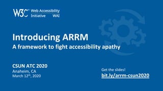 CSUN 2020 – Introducing ARRM: A Framework to Fight Accessibility Apathy
Introducing ARRM
A framework to fight accessibility apathy
CSUN ATC 2020
Anaheim, CA
March 12th, 2020
Get the slides!
bit.ly/arrm-csun2020
 