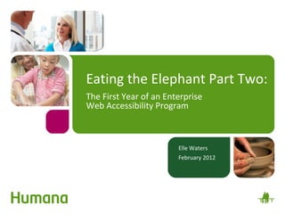 Eating the Elephant Part Two:
The First Year of an Enterprise
Web Accessibility Program



                        Elle Waters
                        February 2012
 
