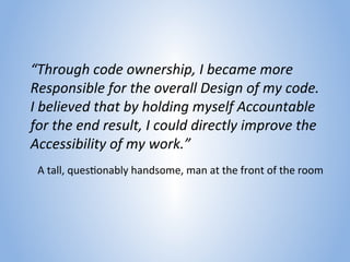 “Through code ownership, I became more
Responsible for the overall Design of my code.
I believed that by holding myself Ac...