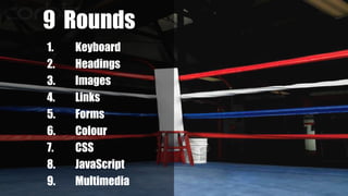 1. Keyboard
2. Headings
3. Images
4. Links
5. Forms
6. Colour
7. CSS
8. JavaScript
9. Multimedia
9 Rounds
 