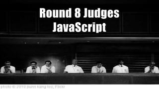Round 8 Judges
JavaScript
 