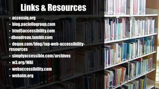 Links & Resources
• accessiq.org
• blog.paciellogroup.com
• html5accessibility.com
• dboudreau.tumblr.com
• deque.com/blog...