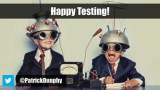 Happy Testing!
@PatrickDunphy
 