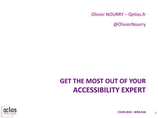 Olivier NOURRY – Qelios.fr
                  @OlivierNourry




GET THE MOST OUT OF YOUR
   ACCESSIBILITY EXPERT

                    CSUN 2012 - WEB-018   1
 