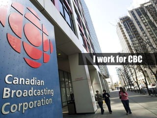 I work for CBC
 