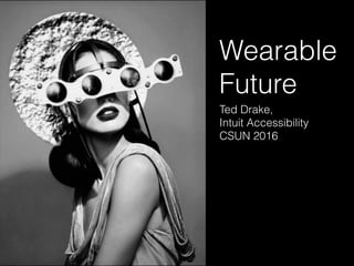 Wearable
Future
Ted Drake,
Intuit Accessibility
CSUN 2016
 