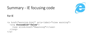 For IE
<a href="warning.html" aria-label="view warning">
<svg focusable="false">
<use xlink:href="#warning"></use>
</svg>
</a>
Summary - IE focusing code
 