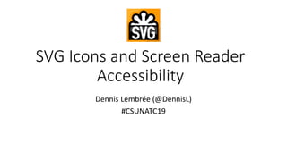 Dennis Lembrée (@DennisL)
#CSUNATC19
SVG Icons and Screen Reader
Accessibility
 