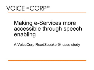 Making e-Services more accessible through speech enabling A VoiceCorp ReadSpeaker® case study 
