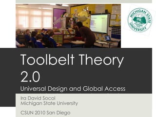 Toolbelt Theory 2.0 Universal Design and Global Access through Student Technology Choice Ira David Socol Michigan State University CSUN 2010 San Diego 