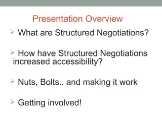 Presentation Overview
 What are Structured Negotiations?

 How have Structured Negotiations
increased accessibility?

 ...