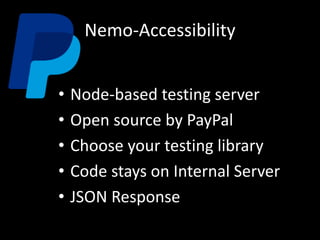 Nemo-Accessibility
• Node-based testing server
• Open source by PayPal
• Choose your testing library
• Code stays on Internal Server
• JSON Response
 