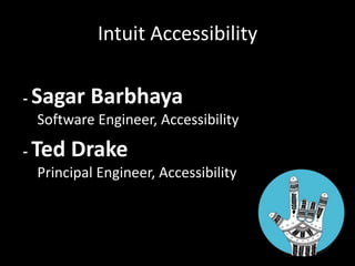 Intuit Accessibility
- Sagar Barbhaya
Software Engineer, Accessibility
- Ted Drake
Principal Engineer, Accessibility
 