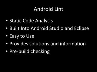Android Lint
• Static Code Analysis
• Built Into Android Studio and Eclipse
• Easy to Use
• Provides solutions and information
• Pre-build checking
 