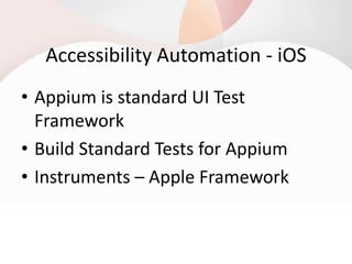 Accessibility Automation - iOS
• Appium is standard UI Test
Framework
• Build Standard Tests for Appium
• Instruments – Apple Framework
 