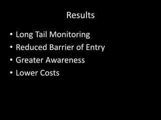 Results
• Long Tail Monitoring
• Reduced Barrier of Entry
• Greater Awareness
• Lower Costs
 