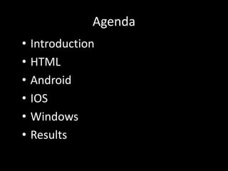 Agenda
• Introduction
• HTML
• Android
• IOS
• Windows
• Results
 