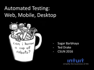 Automated Testing:
Web, Mobile, Desktop
- Sagar Barbhaya
- Ted Drake
- CSUN 2016
 