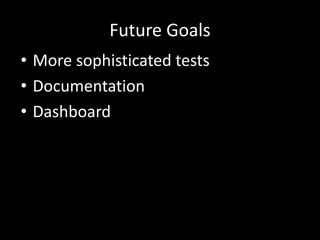 Future Goals
• More sophisticated tests
• Documentation
• Dashboard
 