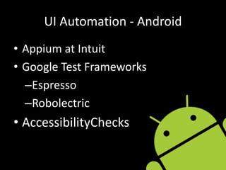 UI Automation - Android
• Appium at Intuit
• Google Test Frameworks
–Espresso
–Robolectric
• AccessibilityChecks
 
