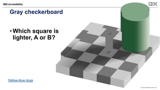 © Copyright IBM Corporation 2017
Gray checkerboard
•Which square is
lighter, A or B?
Yellow-blue dogs
12
 