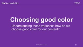 Choosing good color
Understanding these variances how do we
choose good color for our content?
© 2017 IBM Corporation 15
 