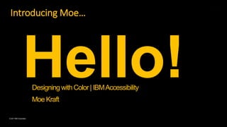 © Copyright IBM Corporation 2017
© 2017 IBM Corporation
Introducing Moe…
Designing withColor| IBMAccessibility
Moe Kraft
 