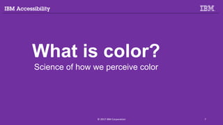 What is color?
Science of how we perceive color
© 2017 IBM Corporation 7
 
