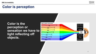 © Copyright IBM Corporation 2017
Color is perception
Color is the
perception or
sensation we have to
light reflecting off
objects.
 