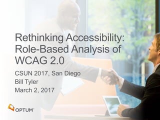 CSUN 2017, San Diego
Bill Tyler
March 2, 2017
Rethinking Accessibility:
Role-Based Analysis of
WCAG 2.0
 