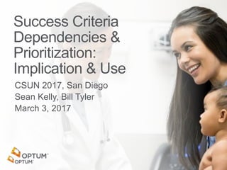 Success Criteria
Dependencies &
Prioritization:
Implication & Use
CSUN 2017, San Diego
Sean Kelly, Bill Tyler
March 3, 2017
 
